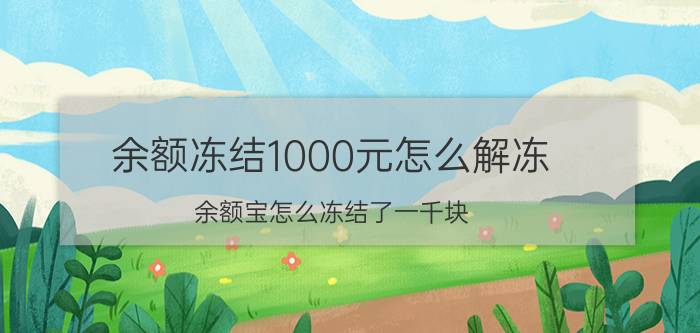 余额冻结1000元怎么解冻 余额宝怎么冻结了一千块？